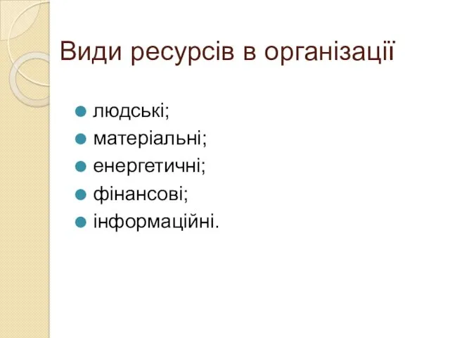 Види ресурсів в організації людські; матеріальні; енергетичні; фінансові; інформаційні.