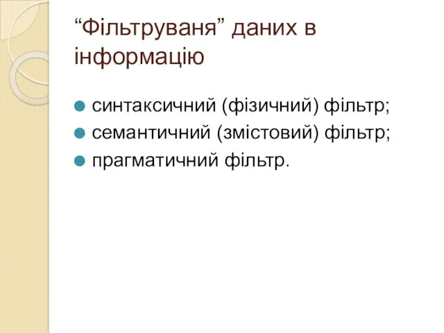 “Фільтруваня” даних в інформацію синтаксичний (фізичний) фільтр; семантичний (змістовий) фільтр; прагматичний фільтр.