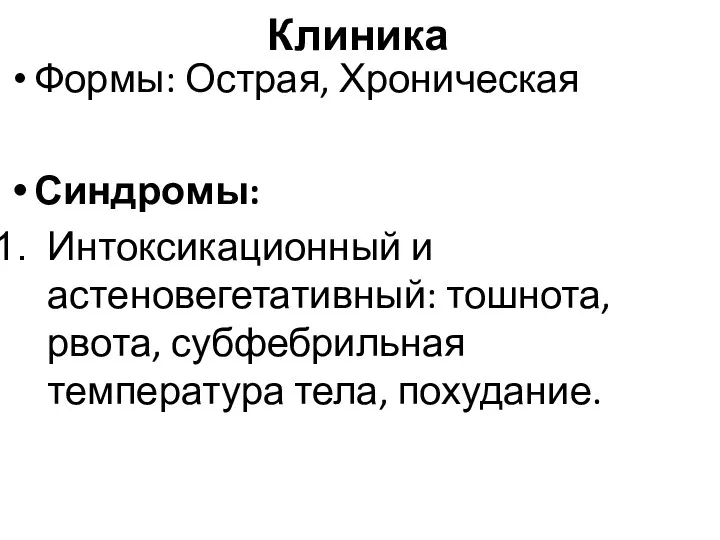 Клиника Формы: Острая, Хроническая Синдромы: Интоксикационный и астеновегетативный: тошнота, рвота, субфебрильная температура тела, похудание.