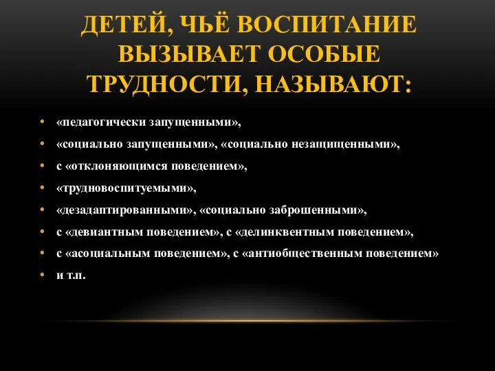 ДЕТЕЙ, ЧЬЁ ВОСПИТАНИЕ ВЫЗЫВАЕТ ОСОБЫЕ ТРУДНОСТИ, НАЗЫВАЮТ: «педагогически запущенными», «социально