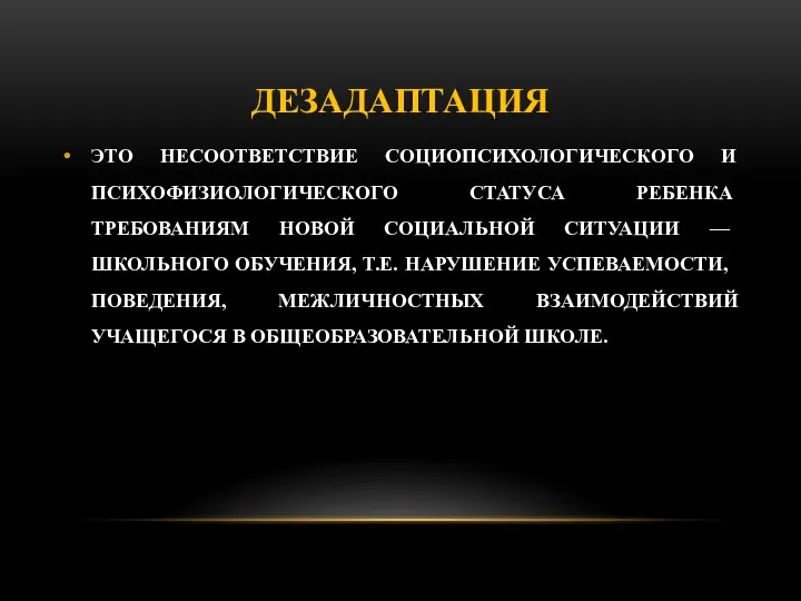 ДЕЗАДАПТАЦИЯ ЭТО НЕСООТВЕТСТВИЕ СОЦИОПСИХОЛОГИЧЕСКОГО И ПСИХОФИЗИОЛОГИЧЕСКОГО СТАТУСА РЕБЕНКА ТРЕБОВАНИЯМ НОВОЙ СО­ЦИАЛЬНОЙ СИТУАЦИИ —