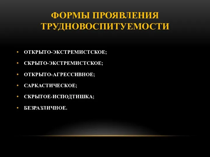 ФОРМЫ ПРОЯВЛЕНИЯ ТРУДНОВОСПИТУЕМОСТИ ОТКРЫТО-ЭКСТРЕМИСТСКОЕ; СКРЫТО-ЭКСТРЕМИСТСКОЕ; ОТКРЫТО-АГРЕССИВНОЕ; САРКАСТИЧЕСКОЕ; СКРЫТОЕ-ИСПОДТИШКА; БЕЗРАЗЛИЧНОЕ.