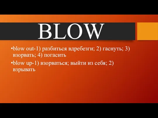BLOW blow out-1) разбиться вдребезги; 2) гаснуть; 3) взорвать; 4)
