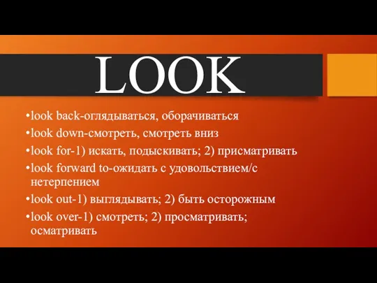 LOOK look back-оглядываться, оборачиваться look down-смотреть, смотреть вниз look for-1)