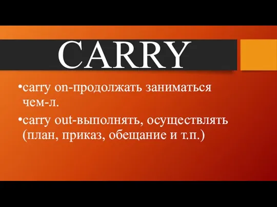 CARRY carry on-продолжать заниматься чем-л. carry out-выполнять, осуществлять (план, приказ, обещание и т.п.)