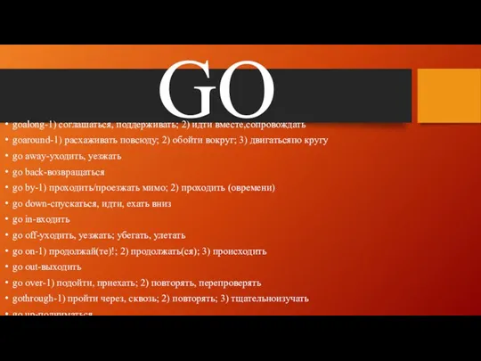 GO goalong-1) соглашаться, поддерживать; 2) идти вместе,сопровождать goaround-1) расхаживать повсюду;