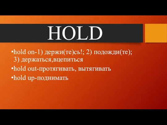 HOLD hold on-1) держи(те)сь!; 2) подожди(те); 3) держаться,вцепиться hold out-протягивать, вытягивать hold up-поднимать