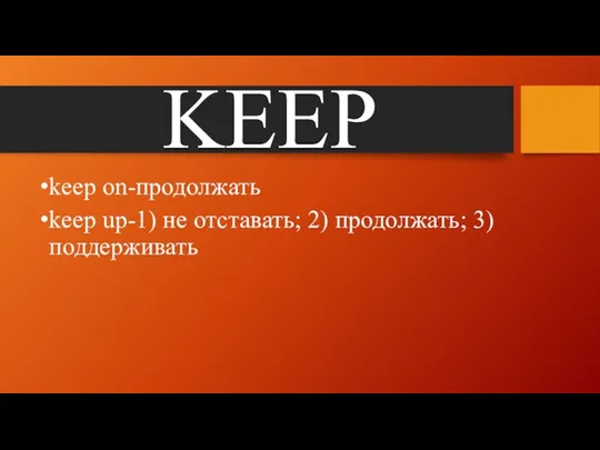 KEEP keep on-продолжать keep up-1) не отставать; 2) продолжать; 3) поддерживать