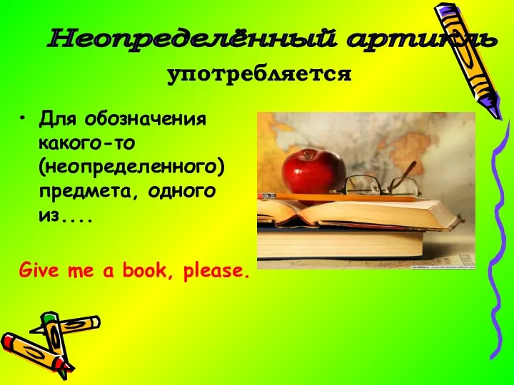 Для обозначения какого-то (неопределенного) предмета, одного из.... Give me a book, please. Неопределённый артикль употребляется