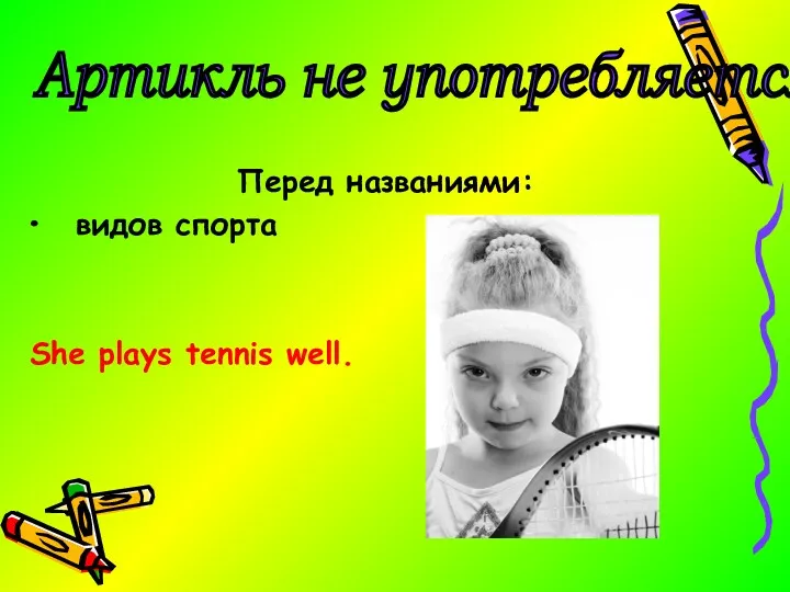 Перед названиями: видов спорта She plays tennis well. Артикль не употребляется