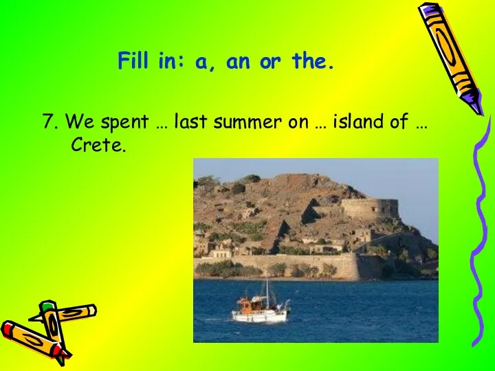 7. We spent … last summer on … island of