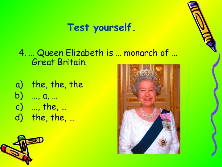 4. … Queen Elizabeth is … monarch of … Great