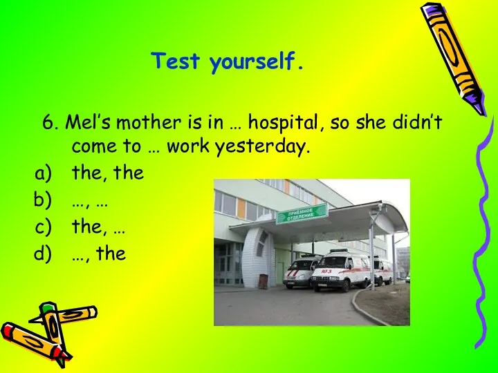 6. Mel’s mother is in … hospital, so she didn’t