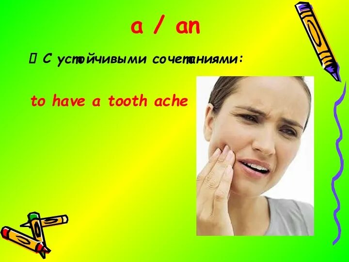 a / an С устойчивыми сочетаниями: to have a tooth ache