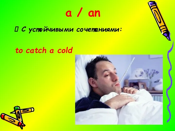 a / an С устойчивыми сочетаниями: to catch a cold