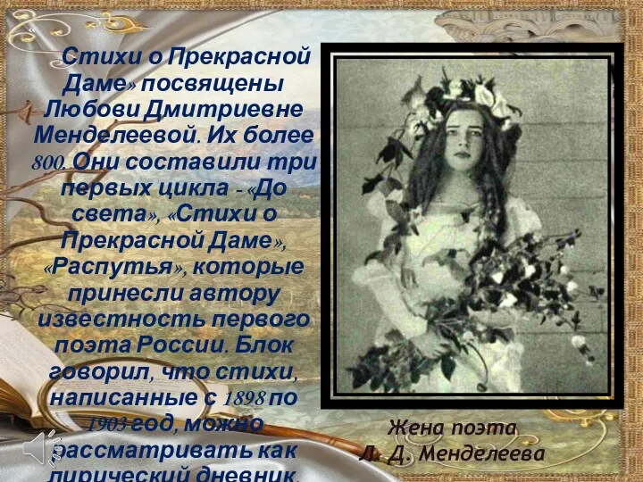 « Стихи о Прекрасной Даме» посвящены Любови Дмитриевне Менделеевой. Их более 800. Они