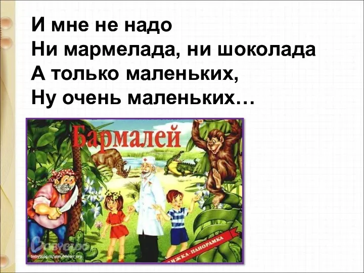 И мне не надо Ни мармелада, ни шоколада А только маленьких, Ну очень маленьких…