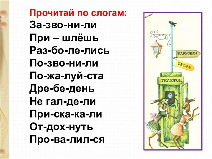 Прочитай по слогам: За-зво-ни-ли При – шлёшь Раз-бо-ле-лись По-зво-ни-ли По-жа-луй-ста Дре-бе-день Не гал-де-ли При-ска-ка-ли От-дох-нуть Про-ва-лил-ся