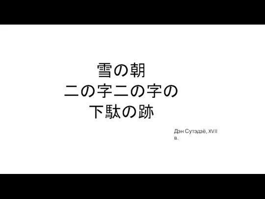 雪の朝 二の字二の字の 下駄の跡 Дэн Сутэдзё, XVII в.