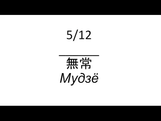 5/12 ______ 無常 Мудзё