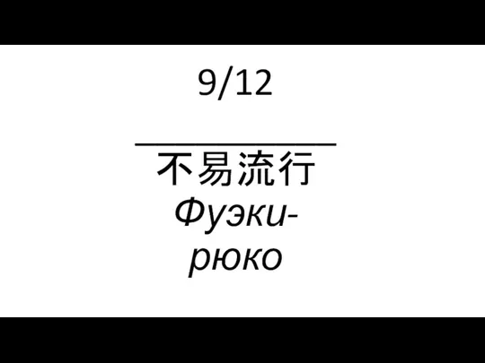 9/12 __________ 不易流行 Фуэки-рюко