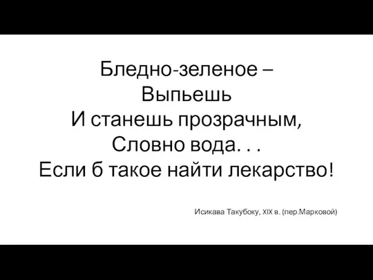 Бледно-зеленое – Выпьешь И станешь прозрачным, Словно вода. . .