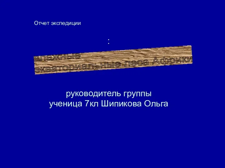 : руководитель группы ученица 7кл Шипикова Ольга влажные экваториальные леса Африки Отчет экспедиции