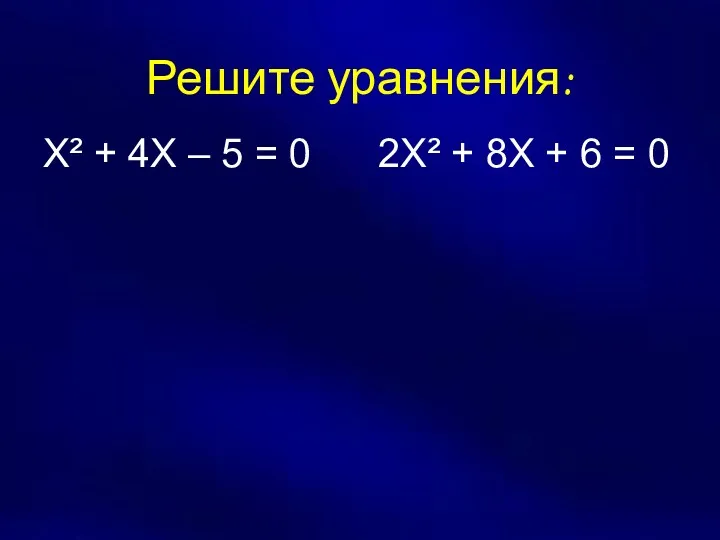 Решите уравнения: Х² + 4Х – 5 = 0 2Х² + 8Х + 6 = 0