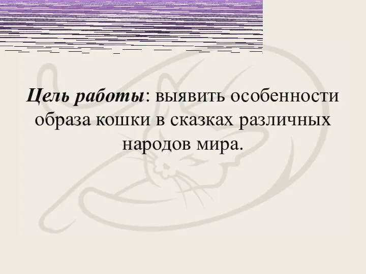 Цель работы: выявить особенности образа кошки в сказках различных народов мира.