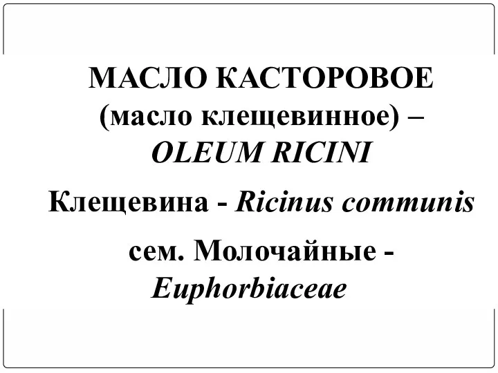 МАСЛО КАСТОРОВОЕ (масло клещевинное) – OLEUM RICINI Клещевина - Ricinus communis сем. Молочайные - Euphorbiaceae
