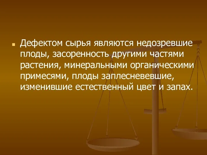 Дефектом сырья являются недозревшие плоды, засоренность другими частями растения, минеральными