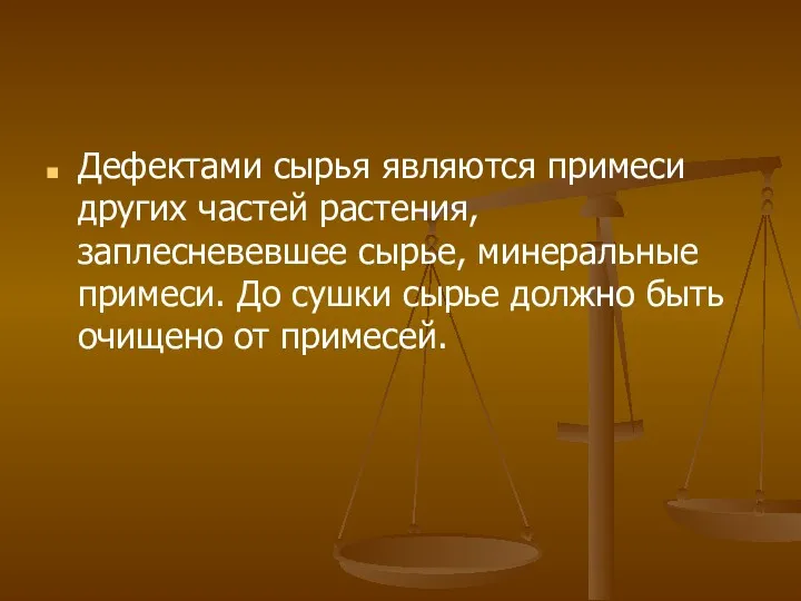 Дефектами сырья являются примеси других частей растения, заплесневевшее сырье, минеральные