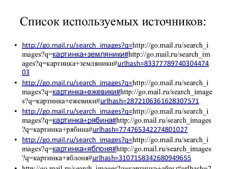 Список используемых источников: http://go.mail.ru/search_images?q=http://go.mail.ru/search_images?q=картинка+земляники#http://go.mail.ru/search_images?q=картинка+земляники#urlhash=8337778974030447403 http://go.mail.ru/search_images?q=http://go.mail.ru/search_images?q=картинка+ежевики#http://go.mail.ru/search_images?q=картинка+ежевики#urlhash=2872106361628307571 http://go.mail.ru/search_images?q=http://go.mail.ru/search_images?q=картинка+рябина#http://go.mail.ru/search_images?q=картинка+рябина#urlhash=774765342274801027 http://go.mail.ru/search_images?q=http://go.mail.ru/search_images?q=картинка+яблоня#http://go.mail.ru/search_images?q=картинка+яблоня#urlhash=3107158342680949655 http://go.mail.ru/search_images?q=картинка+айвы#urlhash=2379693328925105069