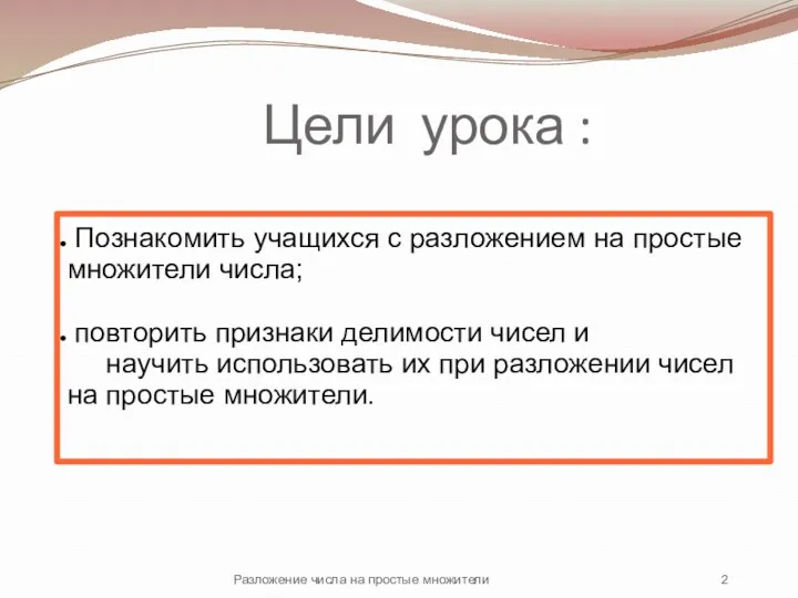 Цели урока : Познакомить учащихся с разложением на простые множители