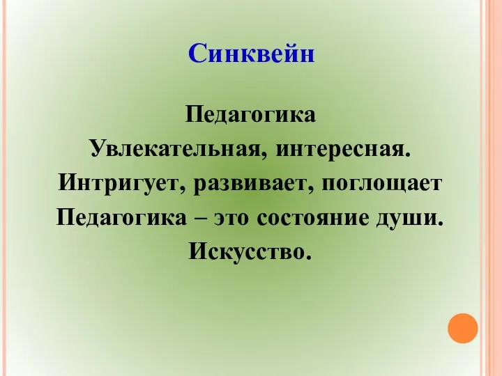 Синквейн Педагогика Увлекательная, интересная. Интригует, развивает, поглощает Педагогика – это состояние души. Искусство.