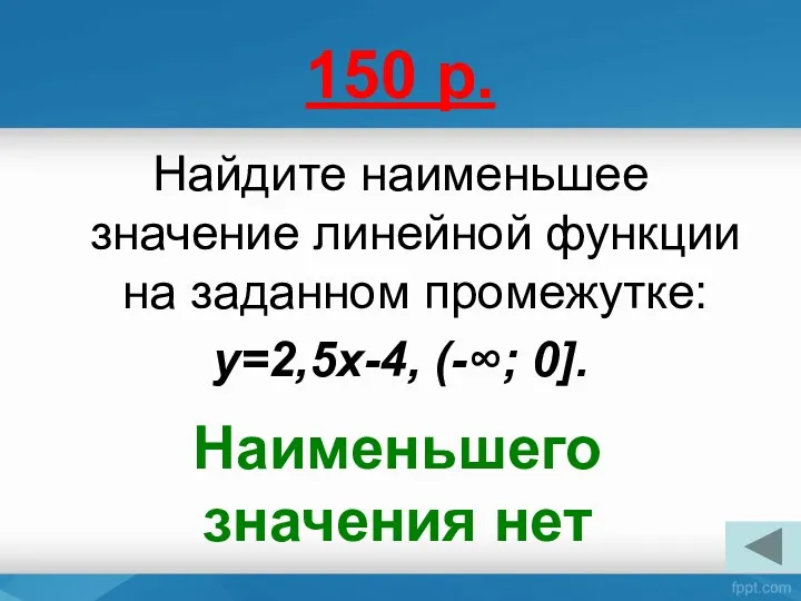 150 р. Найдите наименьшее значение линейной функции на заданном промежутке: y=2,5x-4, (-∞; 0]. Наименьшего значения нет