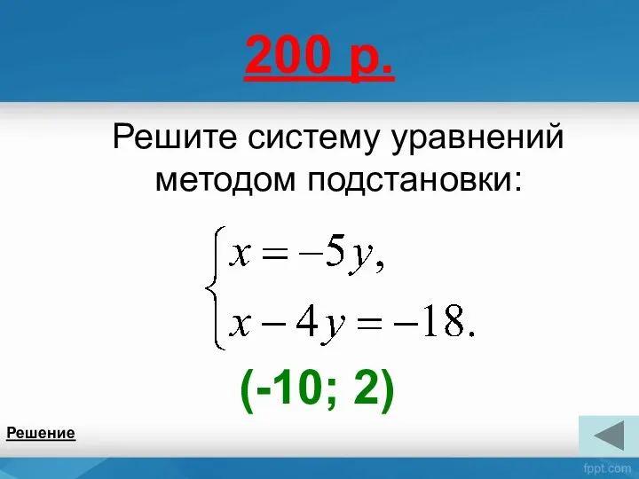 200 р. Решите систему уравнений методом подстановки: Решение (-10; 2)