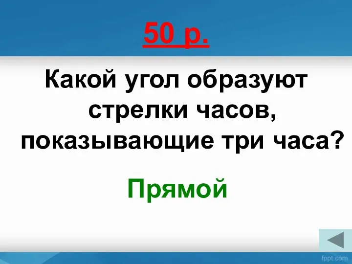 50 р. Какой угол образуют стрелки часов, показывающие три часа? Прямой