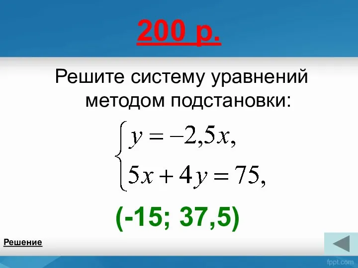 200 р. Решите систему уравнений методом подстановки: Решение (-15; 37,5)