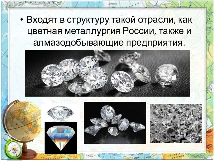 Входят в структуру такой отрасли, как цветная металлургия России, также и алмазодобывающие предприятия.