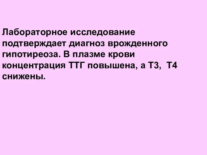 Лабораторное исследование подтверждает диагноз врожденного гипотиреоза. В плазме крови концентрация ТТГ повышена, а Т3, Т4 снижены.