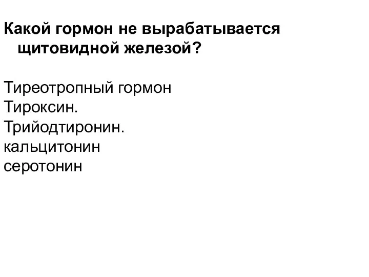 Какой гормон не вырабатывается щитовидной железой? Тиреотропный гормон Тироксин. Трийодтиронин. кальцитонин серотонин