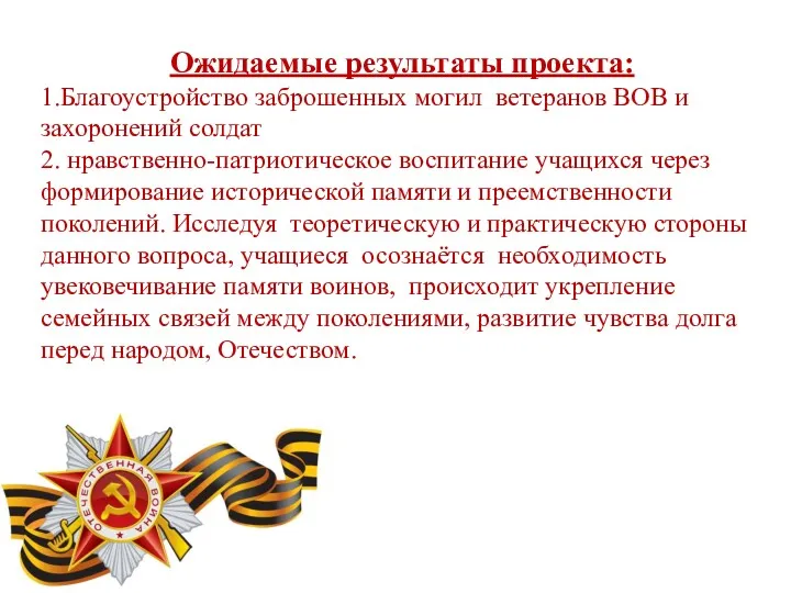 Ожидаемые результаты проекта: 1.Благоустройство заброшенных могил ветеранов ВОВ и захоронений солдат 2. нравственно-патриотическое