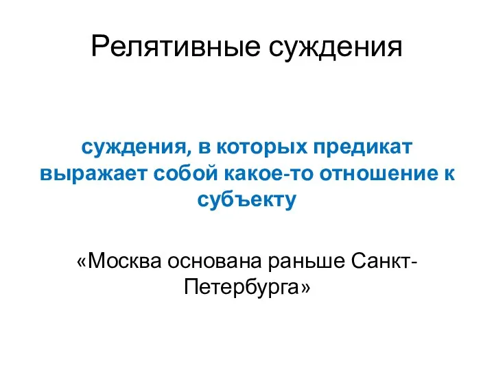 Релятивные суждения суждения, в которых предикат выражает собой какое-то отношение к субъекту «Москва основана раньше Санкт-Петербурга»