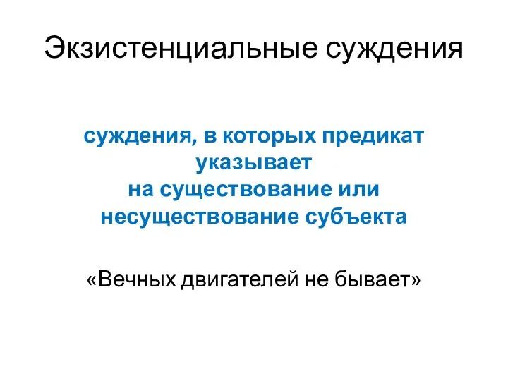 Экзистенциальные суждения суждения, в которых предикат указывает на существование или несуществование субъекта «Вечных двигателей не бывает»