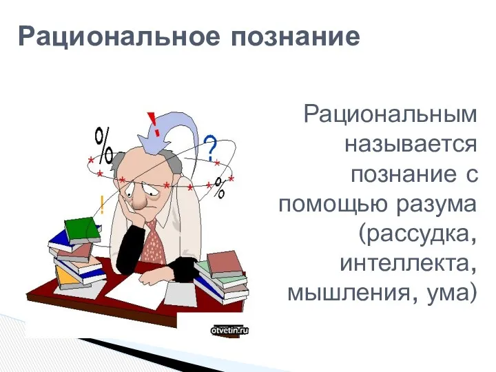 Рациональное познание Рациональным называется познание с помощью разума (рассудка, интеллекта, мышления, ума)