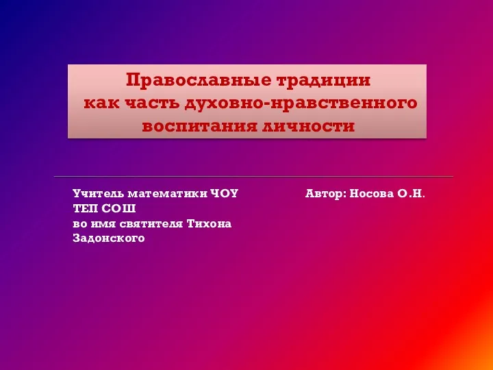 Православные традиции как часть духовно-нравственного воспитания личности Автор: Носова О.Н. Учитель математики ЧОУ