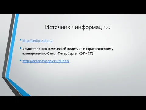 Источники информации: http://cedipt.spb.ru/ Комитет по экономической политике и стратегическому планированию Санкт-Петербурга (КЭПиСП) http://economy.gov.ru/minec/