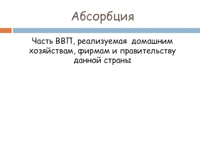 Абсорбция Часть ВВП, реализуемая домашним хозяйствам, фирмам и правительству данной страны