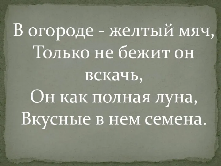 В огороде - желтый мяч, Только не бежит он вскачь, Он как полная